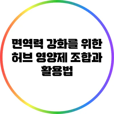 면역력 강화를 위한 허브 영양제 조합과 활용법