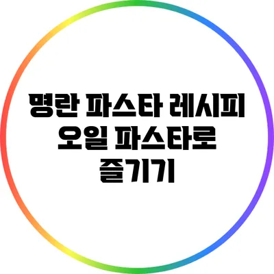 명란 파스타 레시피: 오일 파스타로 즐기기