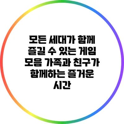 모든 세대가 함께 즐길 수 있는 게임 모음: 가족과 친구가 함께하는 즐거운 시간