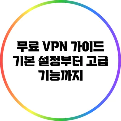 무료 VPN 가이드: 기본 설정부터 고급 기능까지
