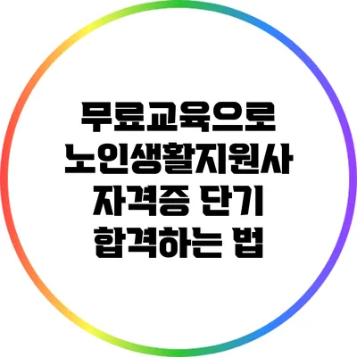 무료교육으로 노인생활지원사 자격증 단기 합격하는 법