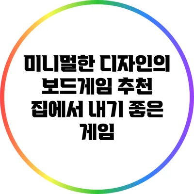 미니멀한 디자인의 보드게임 추천: 집에서 내기 좋은 게임