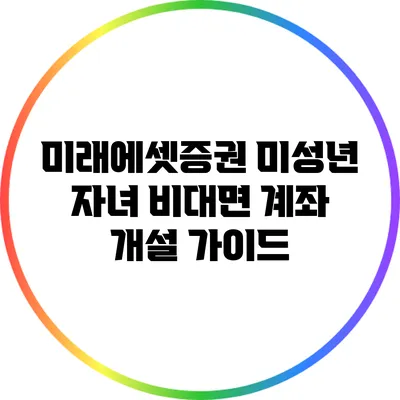 미래에셋증권 미성년 자녀 비대면 계좌 개설 가이드