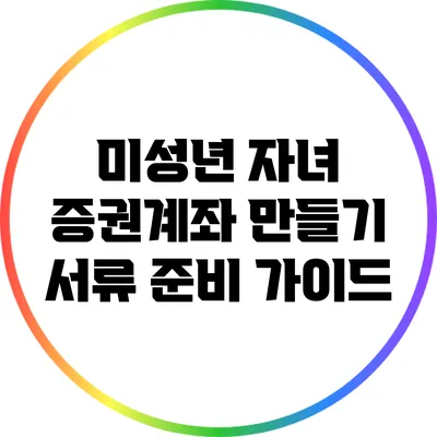 미성년 자녀 증권계좌 만들기: 서류 준비 가이드