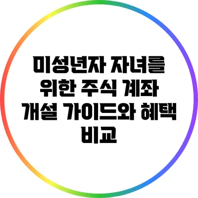 미성년자 자녀를 위한 주식 계좌 개설 가이드와 혜택 비교