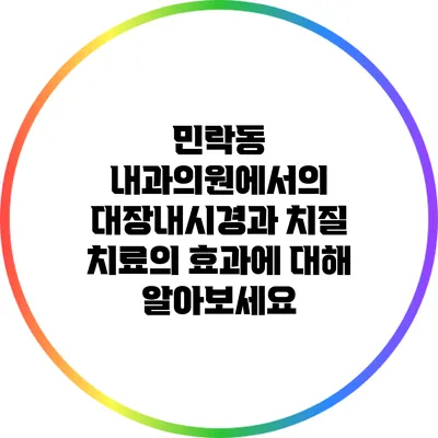 민락동 내과의원에서의 대장내시경과 치질 치료의 효과에 대해 알아보세요