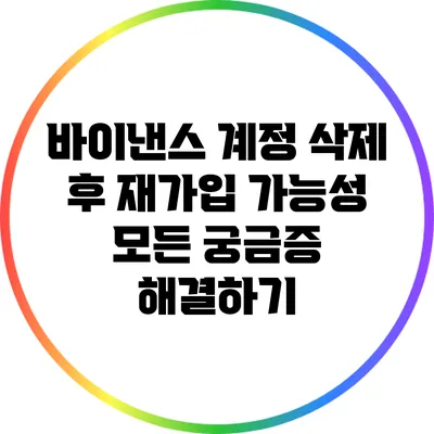 바이낸스 계정 삭제 후 재가입 가능성: 모든 궁금증 해결하기