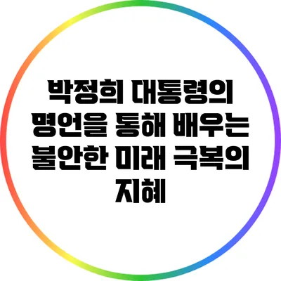 박정희 대통령의 명언을 통해 배우는 불안한 미래 극복의 지혜
