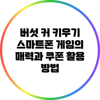 버섯 커 키우기: 스마트폰 게임의 매력과 쿠폰 활용 방법