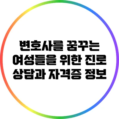 변호사를 꿈꾸는 여성들을 위한 진로 상담과 자격증 정보