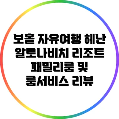 보홀 자유여행: 헤난 알로나비치 리조트 패밀리룸 및 룸서비스 리뷰