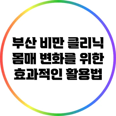 부산 비만 클리닉: 몸매 변화를 위한 효과적인 활용법