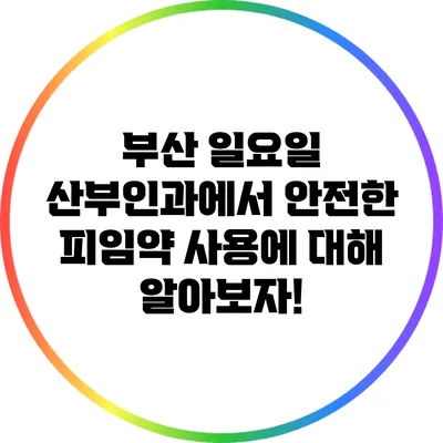 부산 일요일 산부인과에서 안전한 피임약 사용에 대해 알아보자!