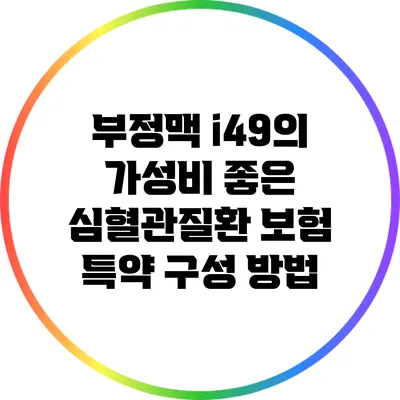 부정맥 i49의 가성비 좋은 심혈관질환 보험 특약 구성 방법