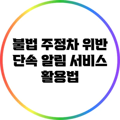 불법 주정차 위반 단속 알림 서비스 활용법
