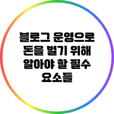 블로그 운영으로 돈을 벌기 위해 알아야 할 필수 요소들