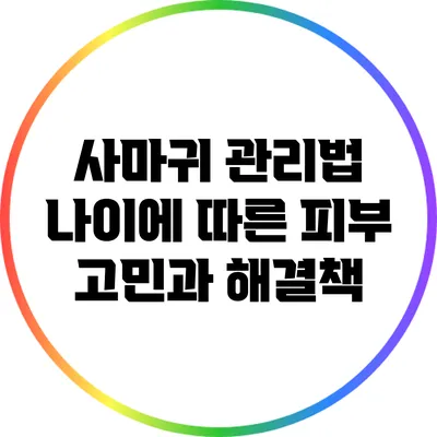 사마귀 관리법: 나이에 따른 피부 고민과 해결책