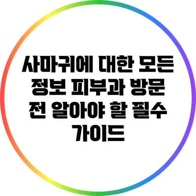 사마귀에 대한 모든 정보: 피부과 방문 전 알아야 할 필수 가이드