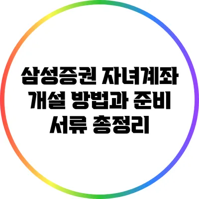 삼성증권 자녀계좌 개설 방법과 준비 서류 총정리
