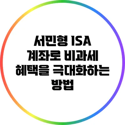 서민형 ISA 계좌로 비과세 혜택을 극대화하는 방법