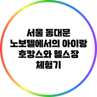 서울 동대문 노보텔에서의 아이랑 호캉스와 헬스장 체험기