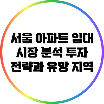 서울 아파트 임대 시장 분석: 투자 전략과 유망 지역