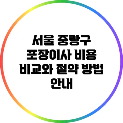 서울 중랑구 포장이사 비용 비교와 절약 방법 안내