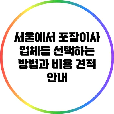 서울에서 포장이사 업체를 선택하는 방법과 비용 견적 안내
