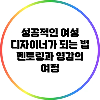 성공적인 여성 디자이너가 되는 법: 멘토링과 영감의 여정
