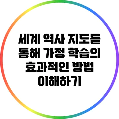 세계 역사 지도를 통해 가정 학습의 효과적인 방법 이해하기