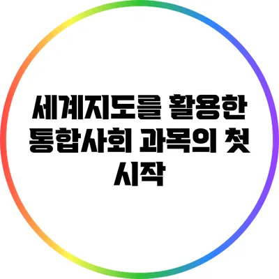 세계지도를 활용한 통합사회 과목의 첫 시작