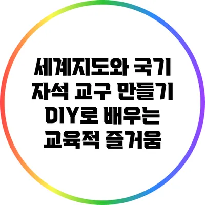 세계지도와 국기 자석 교구 만들기: DIY로 배우는 교육적 즐거움