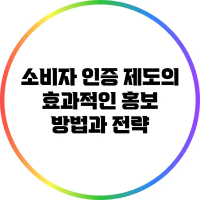 소비자 인증 제도의 효과적인 홍보 방법과 전략