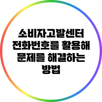 소비자고발센터 전화번호를 활용해 문제를 해결하는 방법
