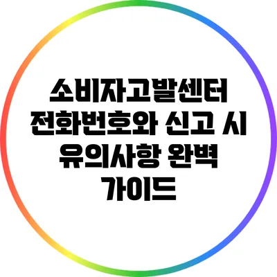 소비자고발센터 전화번호와 신고 시 유의사항 완벽 가이드