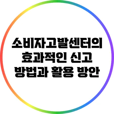 소비자고발센터의 효과적인 신고 방법과 활용 방안