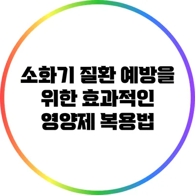 소화기 질환 예방을 위한 효과적인 영양제 복용법