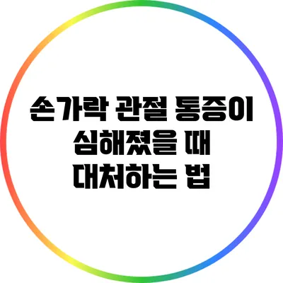 손가락 관절 통증이 심해졌을 때 대처하는 법