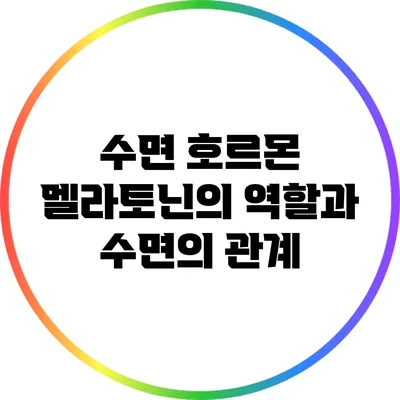 수면 호르몬 멜라토닌의 역할과 수면의 관계