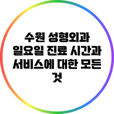 수원 성형외과 일요일 진료 시간과 서비스에 대한 모든 것