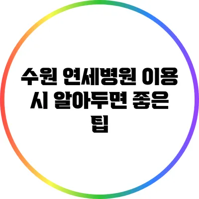 수원 연세병원 이용 시 알아두면 좋은 팁