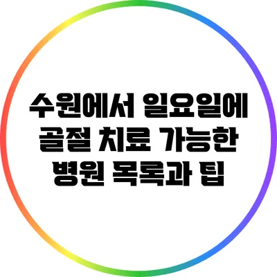 수원에서 일요일에 골절 치료 가능한 병원 목록과 팁