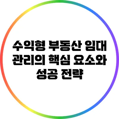 수익형 부동산 임대 관리의 핵심 요소와 성공 전략