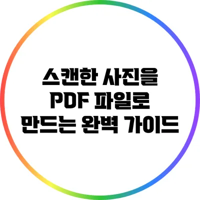 스캔한 사진을 PDF 파일로 만드는 완벽 가이드