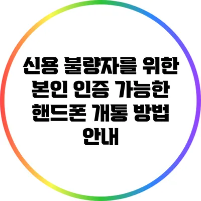 신용 불량자를 위한 본인 인증 가능한 핸드폰 개통 방법 안내