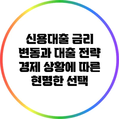 신용대출 금리 변동과 대출 전략: 경제 상황에 따른 현명한 선택