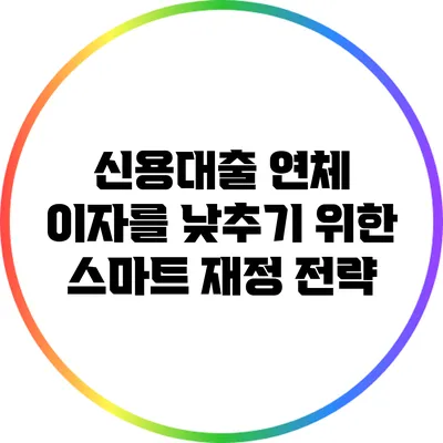 신용대출 연체 이자를 낮추기 위한 스마트 재정 전략