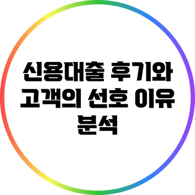 신용대출 후기와 고객의 선호 이유 분석