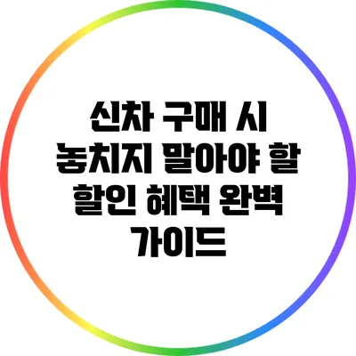 신차 구매 시 놓치지 말아야 할 할인 혜택 완벽 가이드