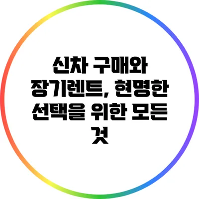 신차 구매와 장기렌트, 현명한 선택을 위한 모든 것